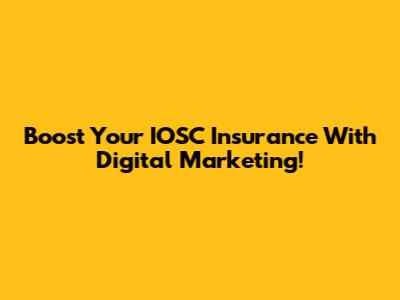 Boost Your IOSC Insurance With Digital Marketing!