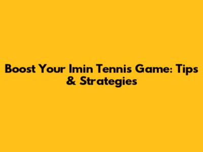 Boost Your Imin Tennis Game: Tips & Strategies