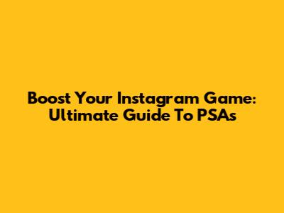Boost Your Instagram Game: Ultimate Guide To PSAs