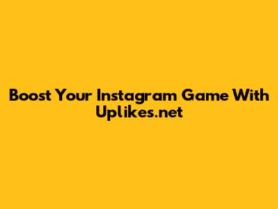Boost Your Instagram Game With Uplikes.net