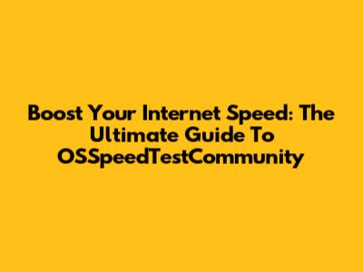Boost Your Internet Speed: The Ultimate Guide To OSSpeedTestCommunity