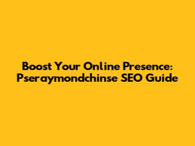 Boost Your Online Presence: Pseraymondchinse SEO Guide
