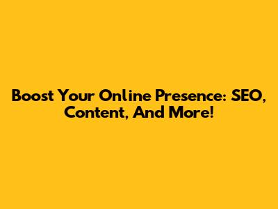 Boost Your Online Presence: SEO, Content, And More!