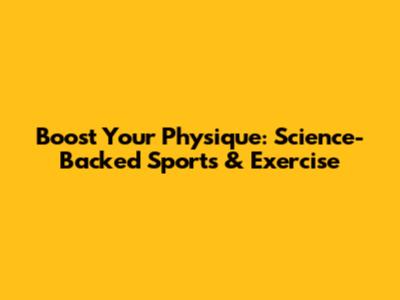 Boost Your Physique: Science-Backed Sports & Exercise
