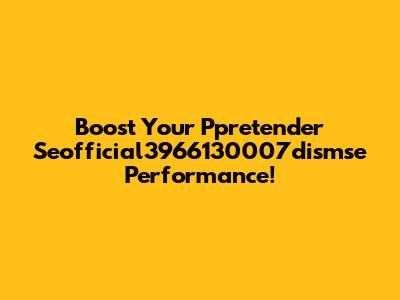 Boost Your Ppretender Seofficial3966130007dismse Performance!