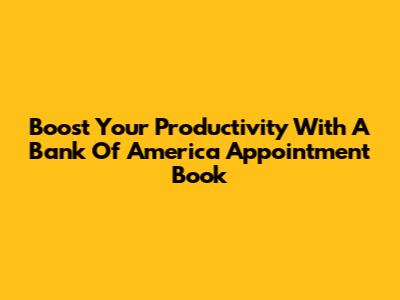 Boost Your Productivity With A Bank Of America Appointment Book