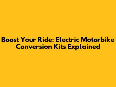 Boost Your Ride: Electric Motorbike Conversion Kits Explained