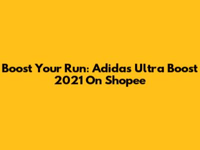 Boost Your Run: Adidas Ultra Boost 2021 On Shopee