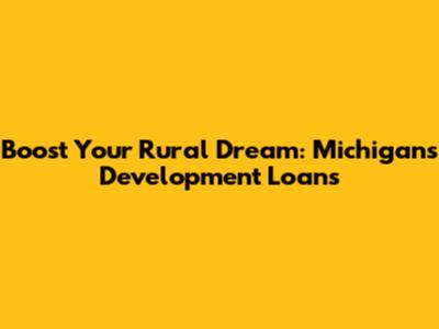 Boost Your Rural Dream: Michigan's Development Loans