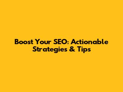 Boost Your SEO: Actionable Strategies & Tips