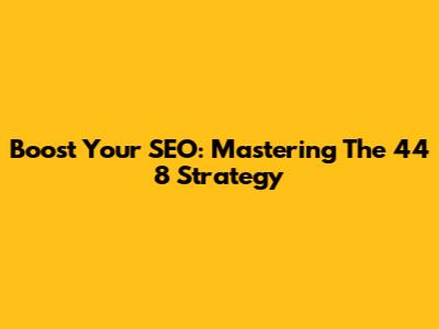 Boost Your SEO: Mastering The 44 8 Strategy