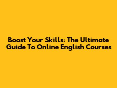 Boost Your Skills: The Ultimate Guide To Online English Courses