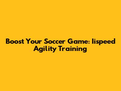 Boost Your Soccer Game: Iispeed Agility Training