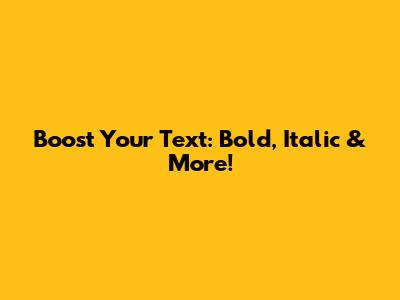 Boost Your Text: Bold, Italic & More!