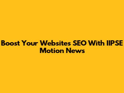 Boost Your Website's SEO With IIPSE Motion News