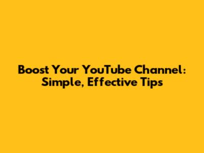 Boost Your YouTube Channel: Simple, Effective Tips