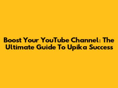 Boost Your YouTube Channel: The Ultimate Guide To Upika Success