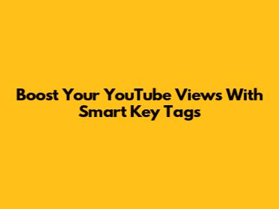 Boost Your YouTube Views With Smart Key Tags