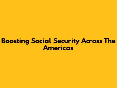 Boosting Social Security Across The Americas