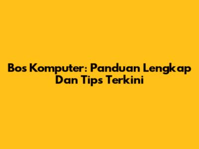 Bos Komputer: Panduan Lengkap Dan Tips Terkini