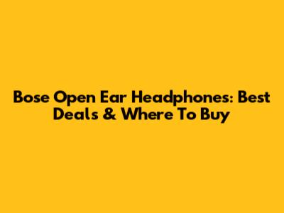 Bose Open Ear Headphones: Best Deals & Where To Buy