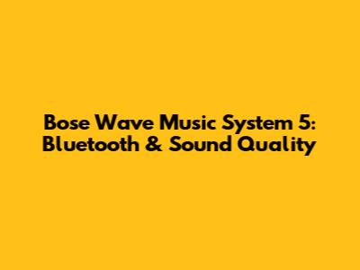 Bose Wave Music System 5: Bluetooth & Sound Quality