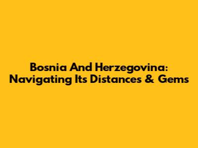 Bosnia And Herzegovina: Navigating Its Distances & Gems