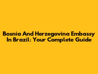 Bosnia And Herzegovina Embassy In Brazil: Your Complete Guide
