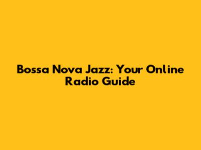 Bossa Nova Jazz: Your Online Radio Guide