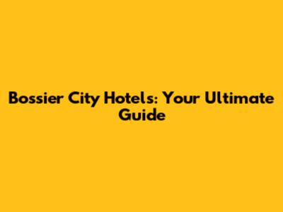 Bossier City Hotels: Your Ultimate Guide