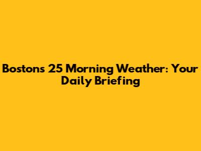 Boston's 25 Morning Weather: Your Daily Briefing