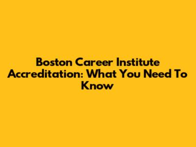 Boston Career Institute Accreditation: What You Need To Know