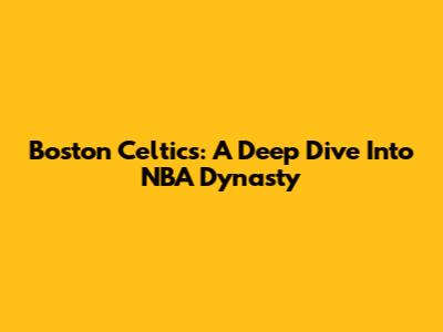 Boston Celtics: A Deep Dive Into NBA Dynasty