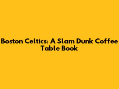 Boston Celtics: A Slam Dunk Coffee Table Book