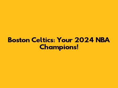 Boston Celtics: Your 2024 NBA Champions!