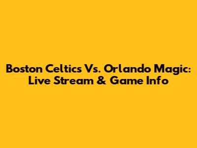 Boston Celtics Vs. Orlando Magic: Live Stream & Game Info