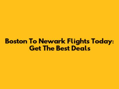 Boston To Newark Flights Today: Get The Best Deals