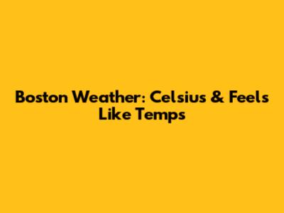 Boston Weather: Celsius & Feels Like Temps