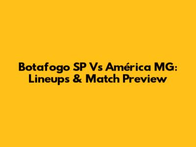 Botafogo SP Vs América MG: Lineups & Match Preview