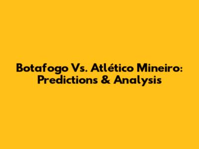 Botafogo Vs. Atlético Mineiro: Predictions & Analysis