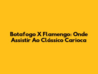 Botafogo X Flamengo: Onde Assistir Ao Clássico Carioca
