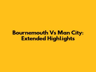 Bournemouth Vs Man City: Extended Highlights