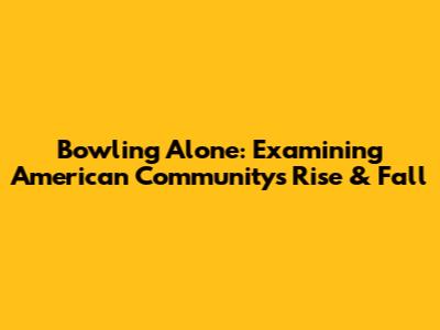 Bowling Alone: Examining American Community's Rise & Fall