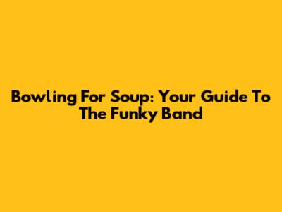 Bowling For Soup: Your Guide To The Funky Band