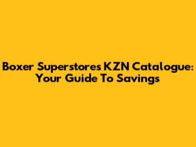 Boxer Superstores KZN Catalogue: Your Guide To Savings