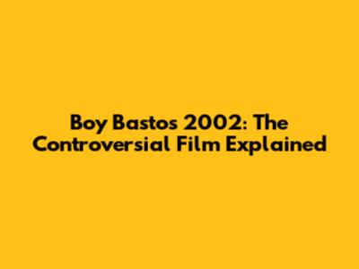 Boy Bastos 2002: The Controversial Film Explained
