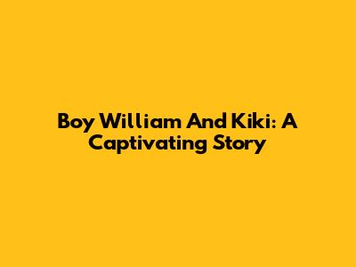 Boy William And Kiki: A Captivating Story