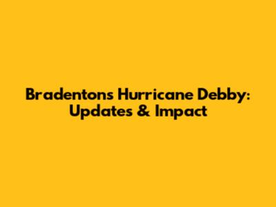 Bradenton's Hurricane Debby: Updates & Impact