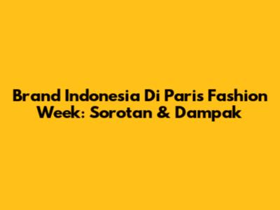Brand Indonesia Di Paris Fashion Week: Sorotan & Dampak