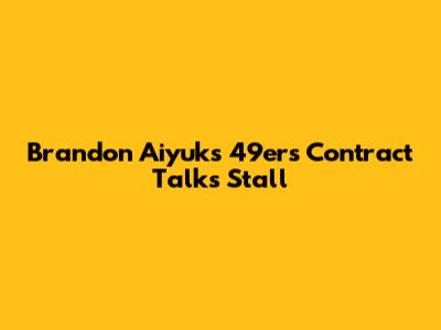 Brandon Aiyuk's 49ers Contract Talks Stall